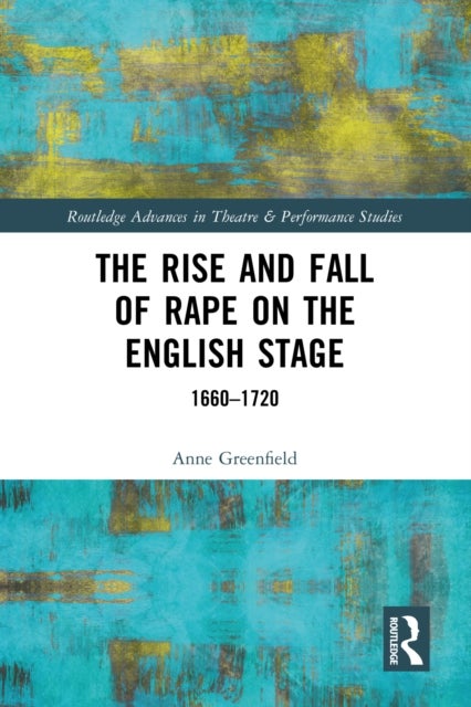 The Rise and Fall of Rape on the English Stage - 1660–1720
