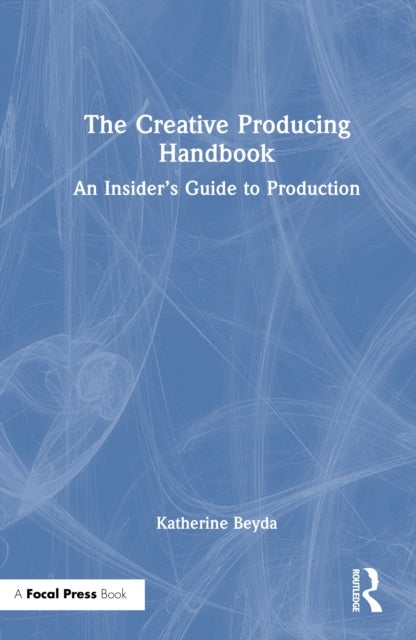 The Creative Producing Handbook - An Insider’s Guide to Production
