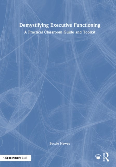 Demystifying Executive Functioning - A Practical Classroom Guide and Toolkit