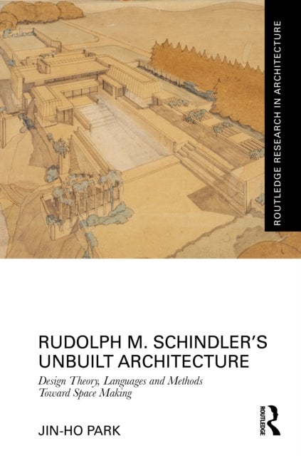 Rudolph M. Schindler’s Unbuilt Architecture - Design Theory, Languages and Methods Toward Space Making