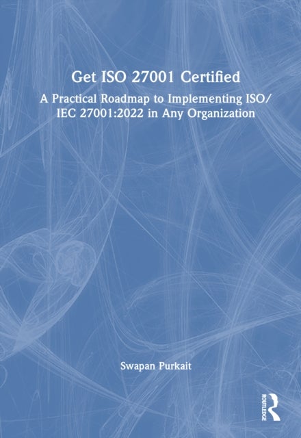 Get ISO 27001 Certified - A Practical Roadmap to Implementing ISO/IEC 27001:2022 in Any Organization