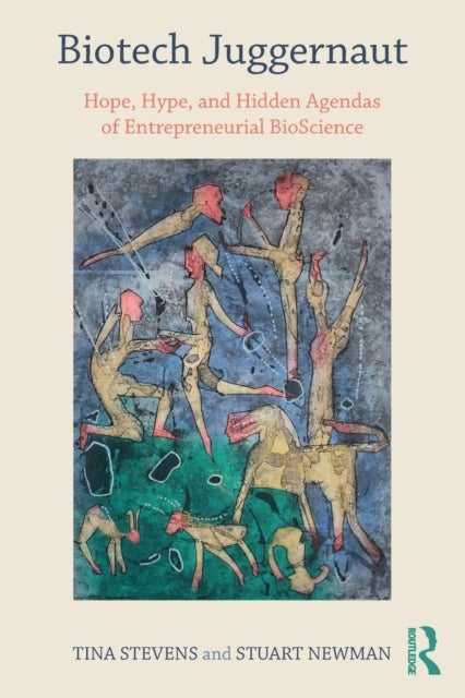 Biotech Juggernaut - Hope, Hype, and Hidden Agendas of Entrepreneurial BioScience