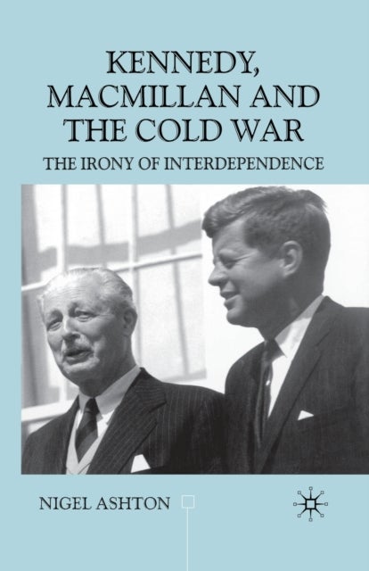 Kennedy, Macmillan and the Cold War - The Irony of Interdependence