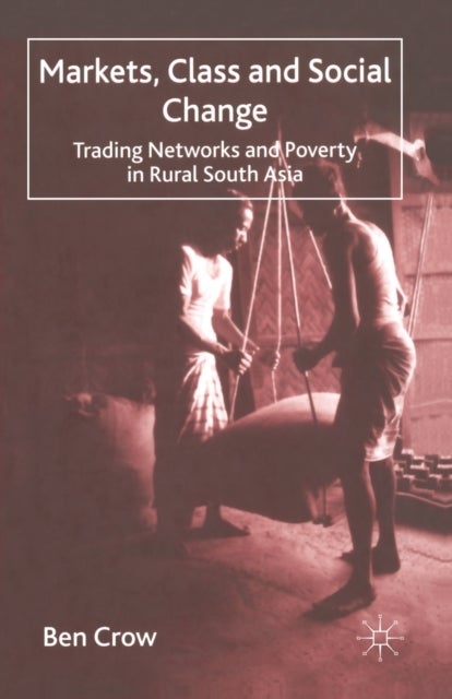 Markets, Class and Social Change - Trading Networks and Poverty in Rural South Asia