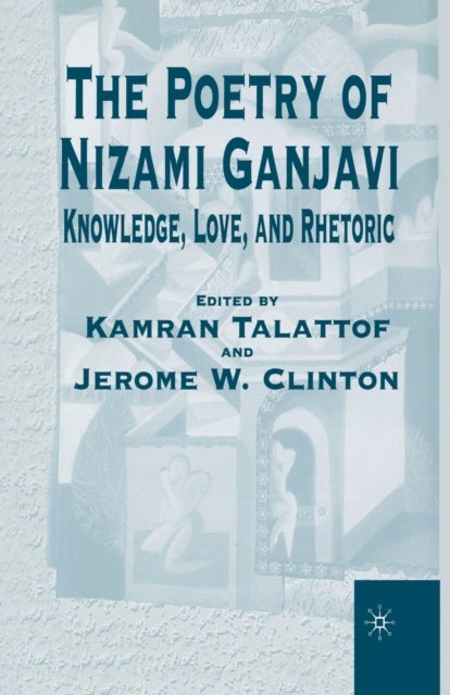 The Poetry of Nizami Ganjavi - Knowledge, Love, and Rhetoric
