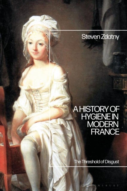 A History of Hygiene in Modern France - The Threshold of Disgust