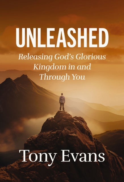 Unleashed - Releasing God's Glorious Kingdom in and Through You