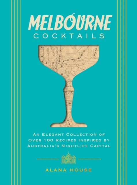 Melbourne Cocktails - An Elegant Collection of Over 100 Recipes Inspired by Oz