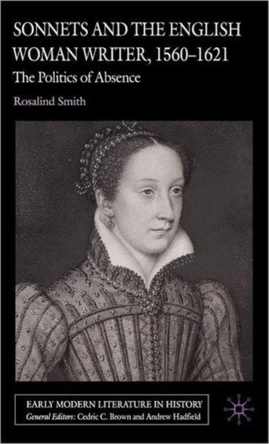 Sonnets and the English Woman Writer, 1560-1621 - The Politics of Absence