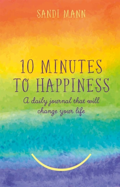 Ten Minutes to Happiness - A daily journal that will change your life