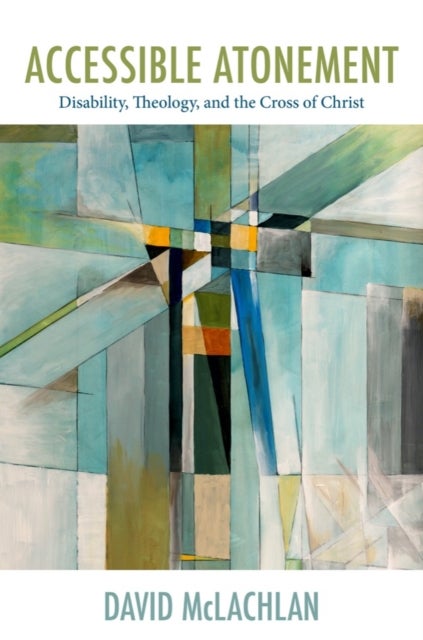 Accessible Atonement - Disability, Theology, and the Cross of Christ