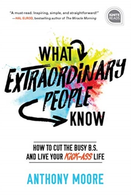 What Extraordinary People Know - How to Cut the Busy B.S. and Live Your Kick-Ass Life