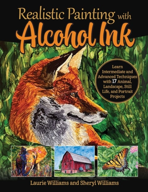 Realistic Painting with Alcohol Ink - Learn Intermediate and Advanced Techniques with 17 Animal, Landscape, Still Life, and Portrait Projects