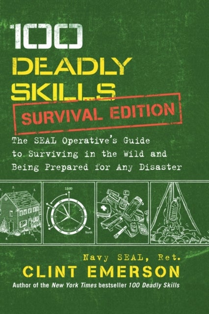 100 Deadly Skills: Survival Edition - The SEAL Operative's Guide to Surviving in the Wild and Being Prepared for Any Disaster