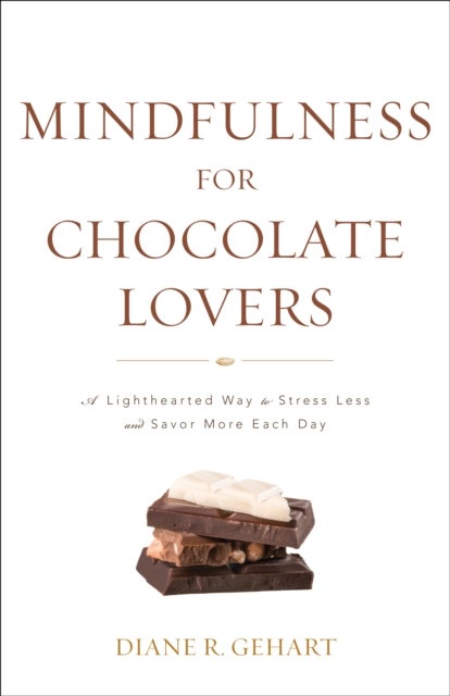 Mindfulness for Chocolate Lovers - A Lighthearted Way to Stress Less and Savor More Each Day