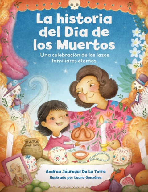 La historia del Dia de los Muertos / The Dia de Los Muertos Story - Una celebracion de los lazos familiares eternos / Celebrating the Never-Ending Bonds of Family