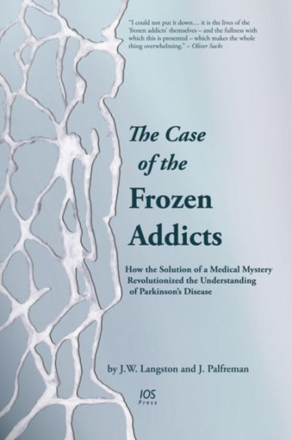 The Case of the Frozen Addicts - How the Solution of a Medical Mystery Revolutionized the Understanding of Parkinson’s Disease