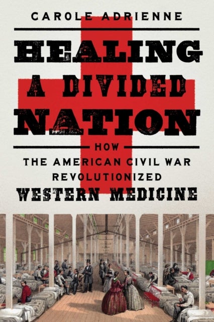 Healing a Divided Nation - How the American Civil War Revolutionized Western Medicine