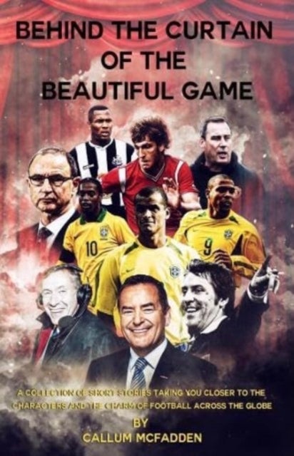Behind the Curtain of the Beautiful Game - A collection of short stories taking you closer to the characters and the charm of football across the globe