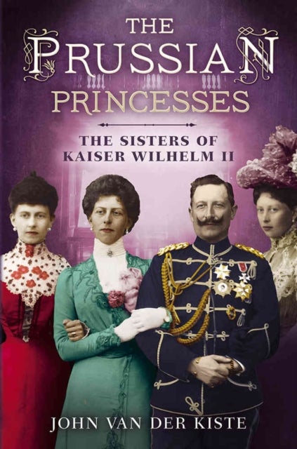 Prussian Princesses - The Sisters of Kaiser Wilhelm II
