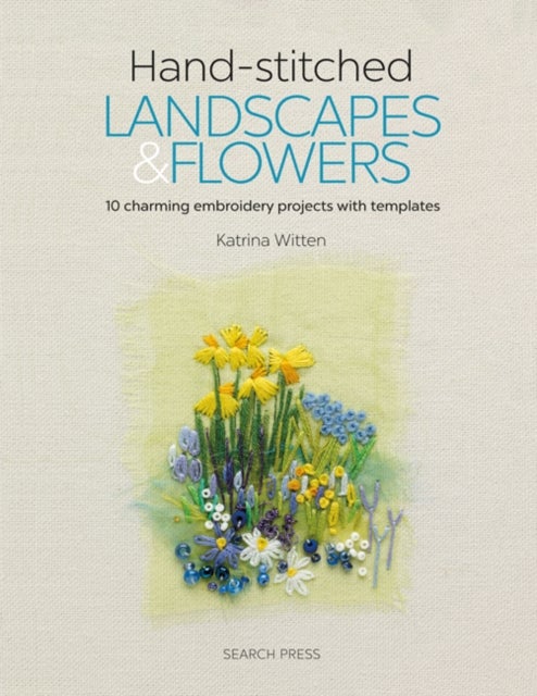 Hand-stitched Landscapes & Flowers - 10 Charming Embroidery Projects with Templates