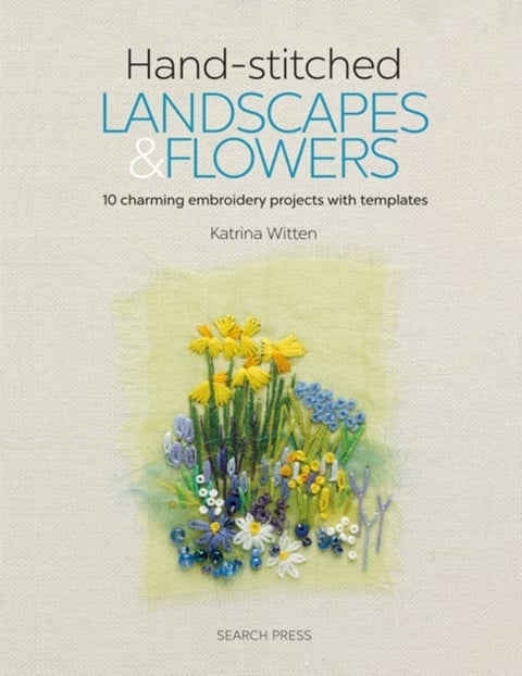 Hand-stitched Landscapes & Flowers - 10 Charming Embroidery Projects with Templates