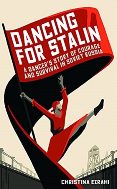 Dancing for Stalin - A Dancer’s Story of Courage and Survival in Soviet Russia