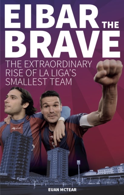 Eibar the Brave - The Extraordinary Rise of la Liga's Smallest Team