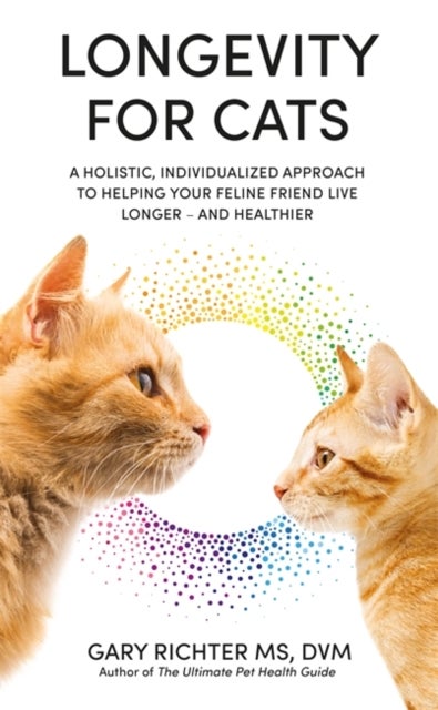 Longevity for Cats - A Holistic, Individualized Approach to Helping Your Feline Friend Live Longer – and Healthier