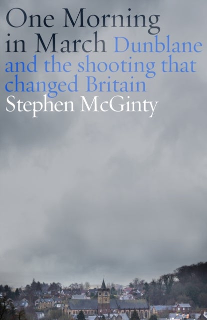 One Morning in March - Dunblane and the Shooting that Changed Britain