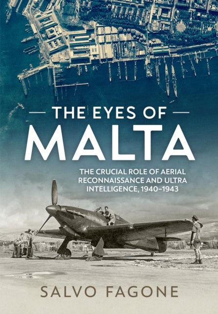 The Eyes of Malta - The Crucial Role of Aerial Reconnaissance and ULTRA Intelligence, 1940-1943