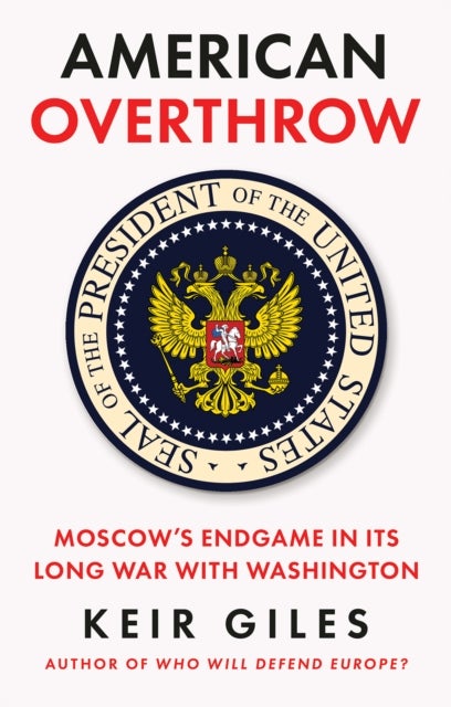 American Overthrow - Moscow’s Endgame in its Long War with Washington