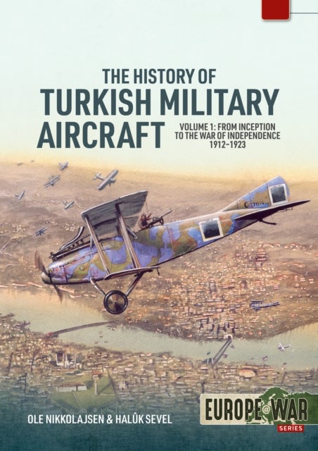 The History of Turkish Military Aircraft Volume 1 - From Inception to the War of Independence 1912-1923