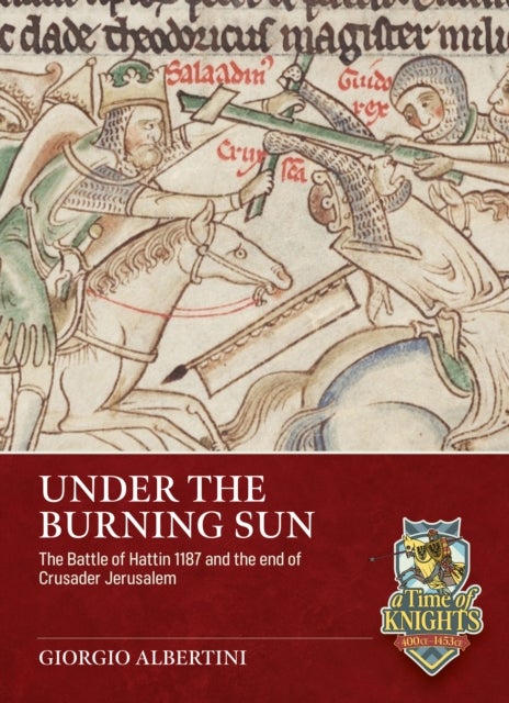 Under the Burning Sun - The Battle of Hattin 1187 and the End of Crusader Jerusalem