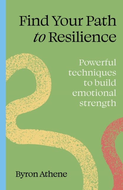 Find your path to resilience - Powerful techniques to build emotional strength