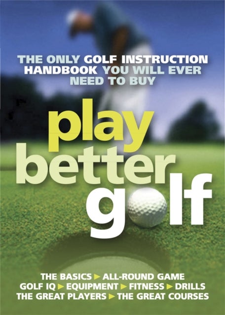 Play Better Golf - The Only Golf Instruction Manual You Will Ever Need To Buy