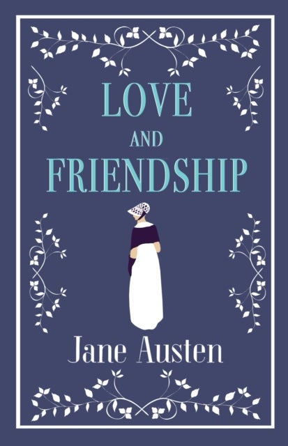 Love and Friendship - Annotated edition which includes Lesley Castle, A History of England, The Three Sisters, Catharine, A Collection of Letters and Lady Susan
