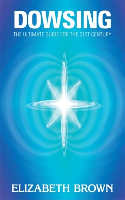Dowsing - The Ultimate Guide for the 21st Century