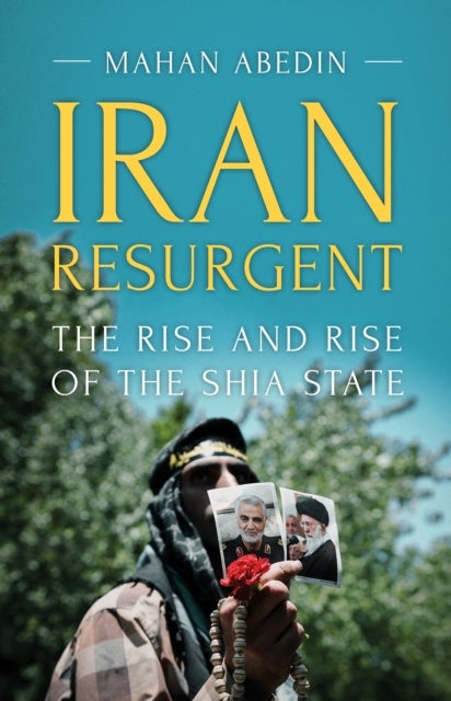 Iran Resurgent - The Rise and Rise of the Shia State