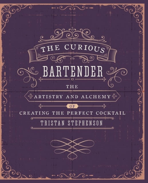 The Curious Bartender Volume 1 - The Artistry and Alchemy of Creating the Perfect Cocktail