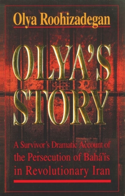 Olya's Story - A Survivor's Personal and Dramatic Account of the Persecution of  Baha'is in Revolutionary Iran