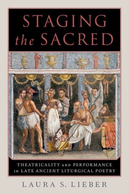 Staging the Sacred - Performance in Late Ancient Liturgical Poetry