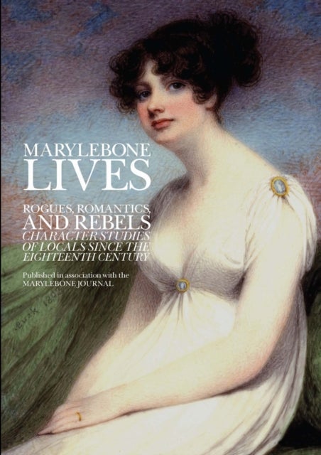 Marylebone Lives - Rogues, Romantics, and Rebels - Character Studies of Locals Since the Eighteenth Century