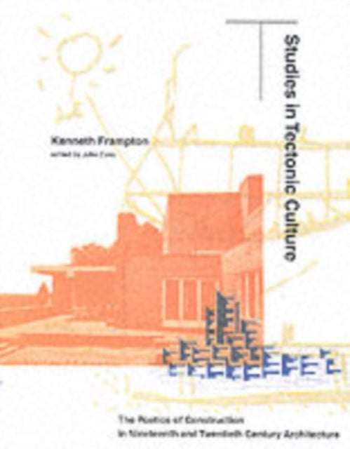 Studies in Tectonic Culture - The Poetics of Construction in Nineteenth and Twentieth Century Architecture