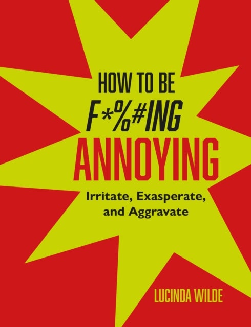 How to Be Fucking Annoying - Irritate, Exasperate, and Aggravate