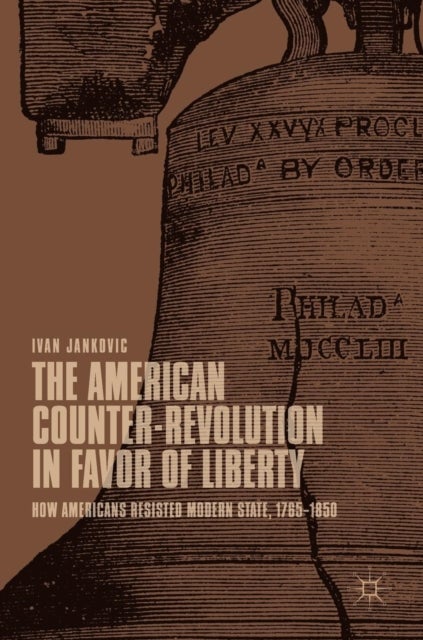 The American Counter-Revolution in Favor of Liberty - How Americans Resisted Modern State, 1765–1850