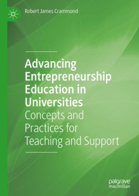 Advancing Entrepreneurship Education in Universities - Concepts and Practices for Teaching and Support
