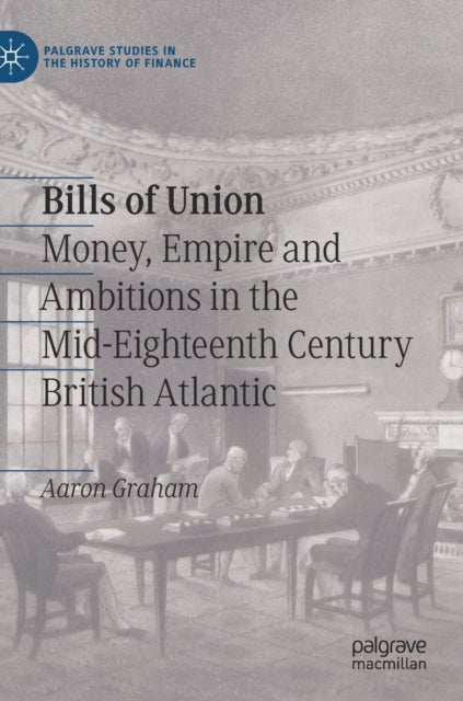 Bills of Union - Money, Empire and Ambitions in the Mid-Eighteenth Century British Atlantic