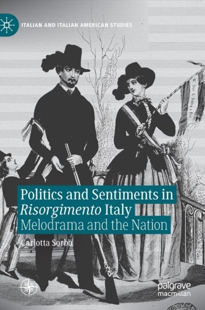 Politics and Sentiments in Risorgimento Italy - Melodrama and the Nation