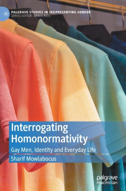 Interrogating Homonormativity - Gay Men, Identity and Everyday Life